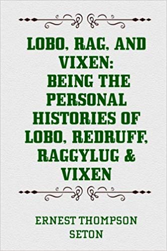 Lobo, Rag and Vixen Being the Personal Histories of Lobo, Redruff, Raggylug and Vixen